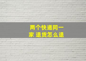 两个快递同一家 退货怎么退